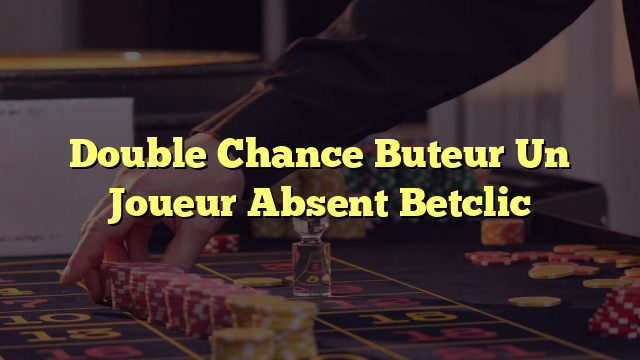 Double Chance Buteur Un Joueur Absent Betclic