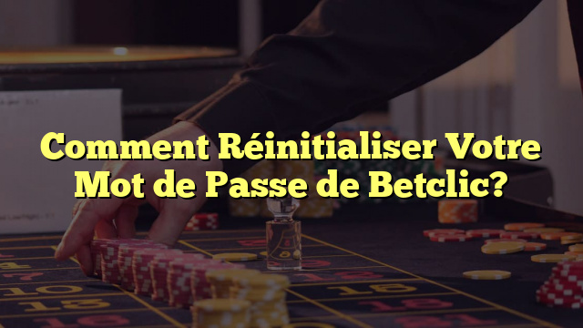 Comment Réinitialiser Votre Mot de Passe de Betclic?