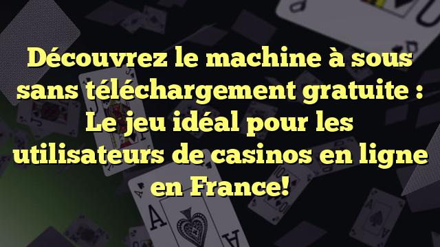 Découvrez le machine à sous sans téléchargement gratuite : Le jeu idéal pour les utilisateurs de casinos en ligne en France!