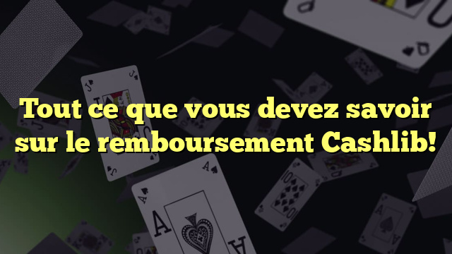 Tout ce que vous devez savoir sur le remboursement Cashlib!