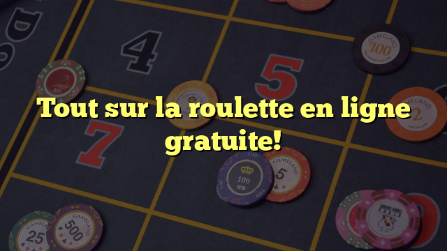 Tout sur la roulette en ligne gratuite!