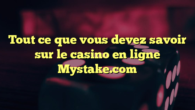 Tout ce que vous devez savoir sur le casino en ligne Mystake.com