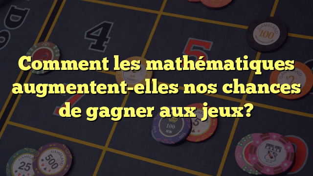 Comment les mathématiques augmentent-elles nos chances de gagner aux jeux?