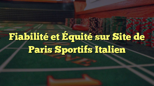 Fiabilité et Équité sur Site de Paris Sportifs Italien