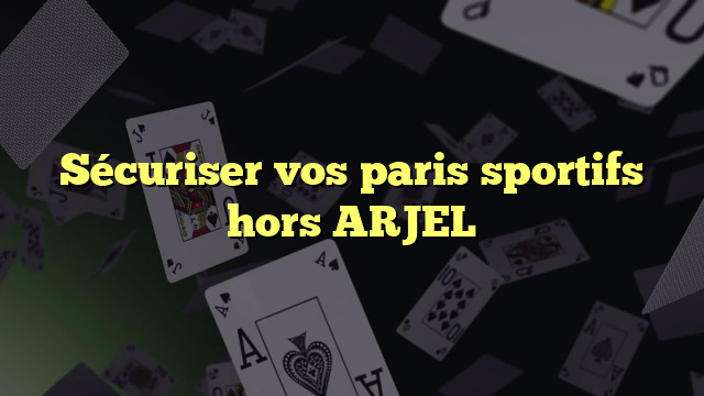 Sécuriser vos paris sportifs hors ARJEL