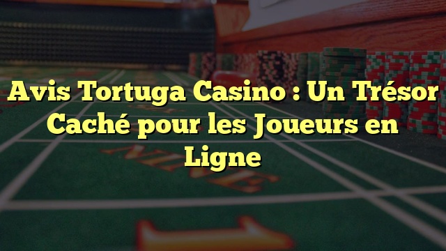 Avis Tortuga Casino : Un Trésor Caché pour les Joueurs en Ligne