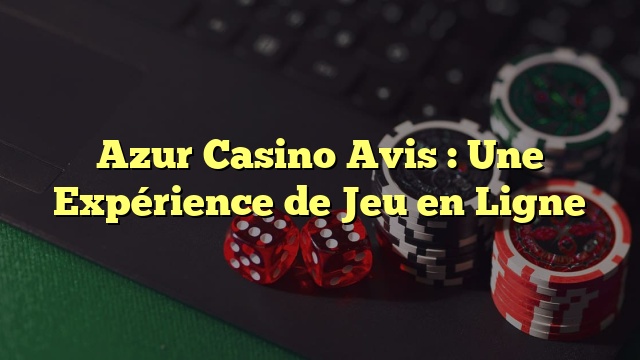 Azur Casino Avis : Une Expérience de Jeu en Ligne