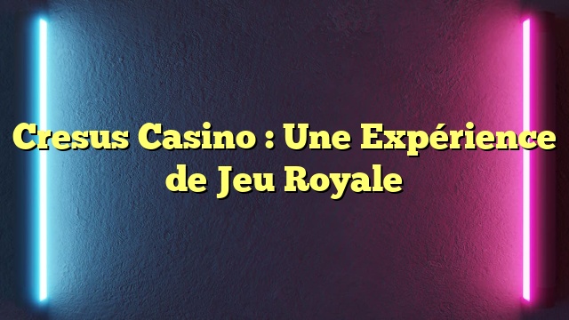 Cresus Casino : Une Expérience de Jeu Royale