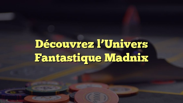 Découvrez l’Univers Fantastique Madnix